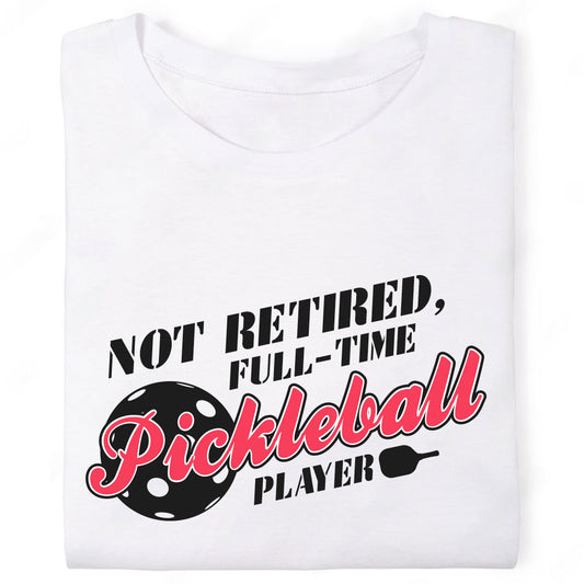 Not Retired Full Time Pickleball Player T-Shirt